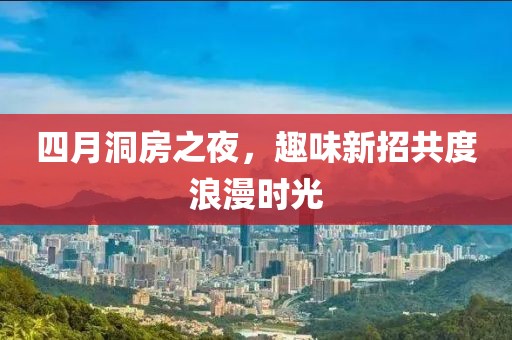 四月洞房之夜，趣味新招共度浪漫时光