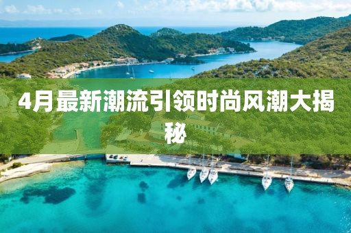 4月最新潮流引领时尚风潮大揭秘