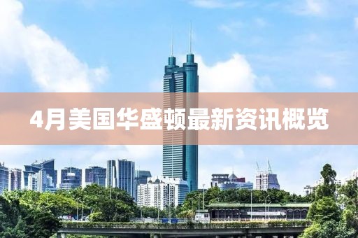 4月美国华盛顿最新资讯概览