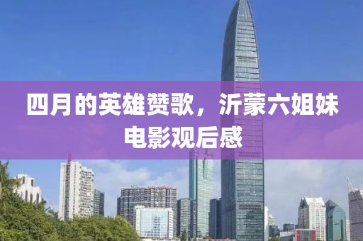 四月的英雄赞歌，沂蒙六姐妹电影观后感