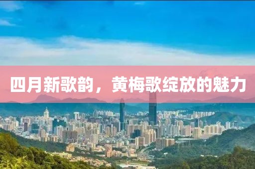 四月新歌韵，黄梅歌绽放的魅力