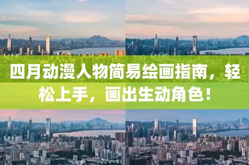 四月动漫人物简易绘画指南，轻松上手，画出生动角色！