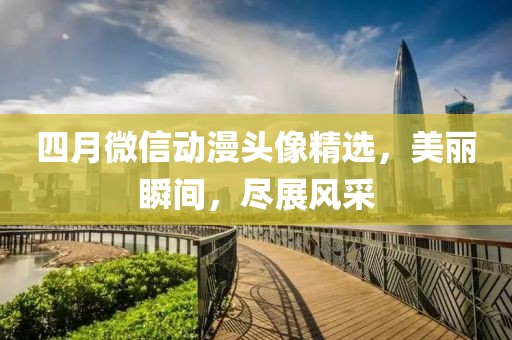 四月微信动漫头像精选，美丽瞬间，尽展风采