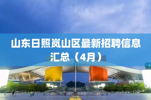 山东日照岚山区最新招聘信息汇总（4月）