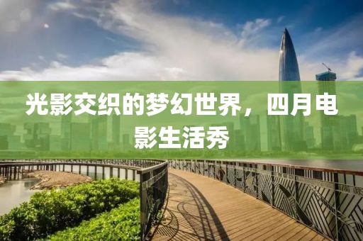 光影交织的梦幻世界，四月电影生活秀