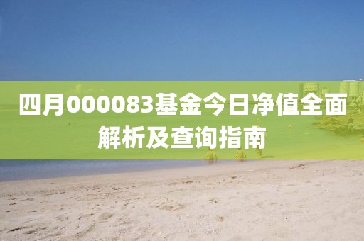四月000083基金今日净值全面解析及查询指南
