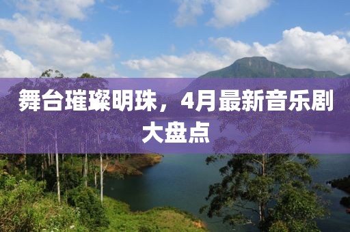 舞台璀璨明珠，4月最新音乐剧大盘点