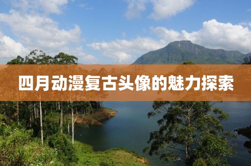 四月动漫复古头像的魅力探索