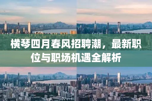 横琴四月春风招聘潮，最新职位与职场机遇全解析