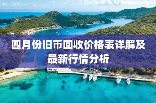 四月份旧币回收价格表详解及最新行情分析