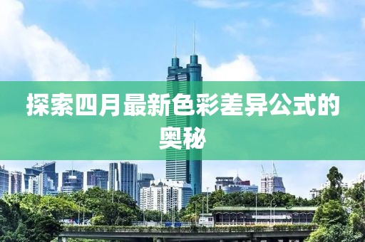 探索四月最新色彩差异公式的奥秘