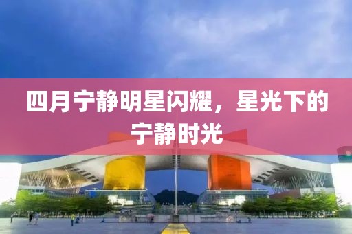 四月宁静明星闪耀，星光下的宁静时光