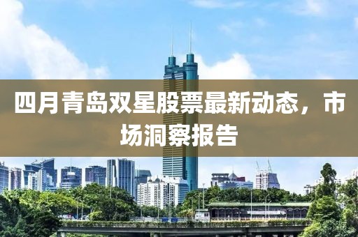 四月青岛双星股票最新动态，市场洞察报告