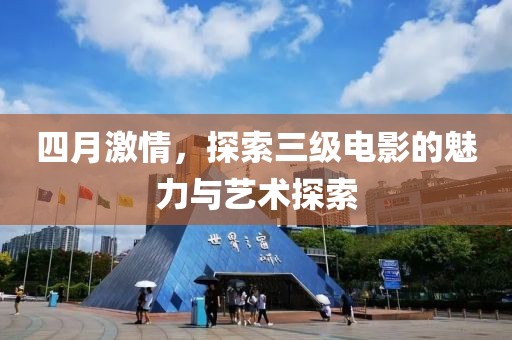 四月激情，探索三级电影的魅力与艺术探索
