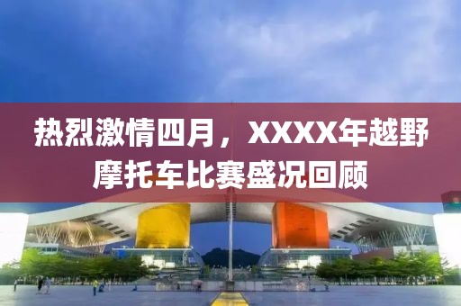 热烈激情四月，XXXX年越野摩托车比赛盛况回顾