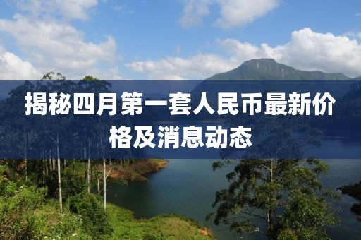 揭秘四月第一套人民币最新价格及消息动态
