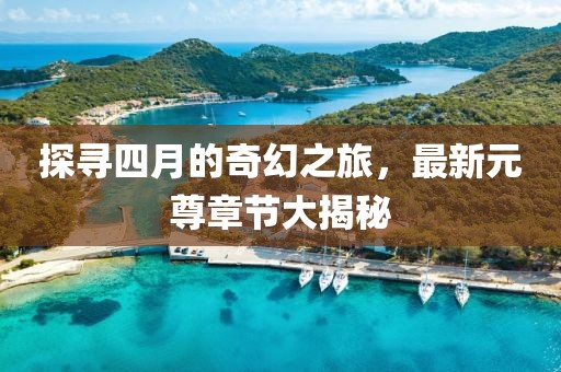 探寻四月的奇幻之旅，最新元尊章节大揭秘