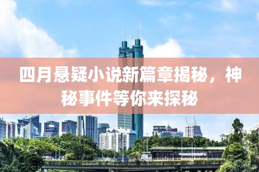 四月悬疑小说新篇章揭秘，神秘事件等你来探秘