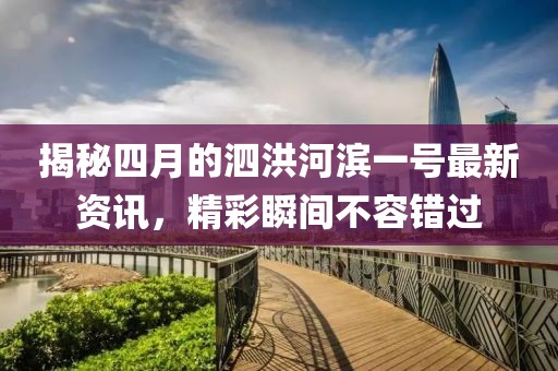 揭秘四月的泗洪河滨一号最新资讯，精彩瞬间不容错过
