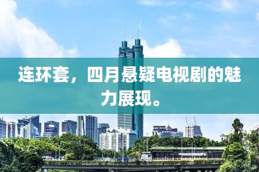 连环套，四月悬疑电视剧的魅力展现。