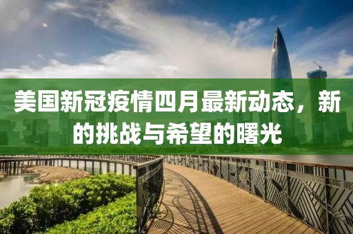 美国新冠疫情四月最新动态，新的挑战与希望的曙光