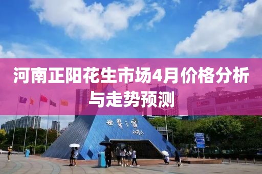 河南正阳花生市场4月价格分析与走势预测