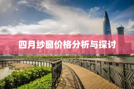 四月纱窗价格分析与探讨