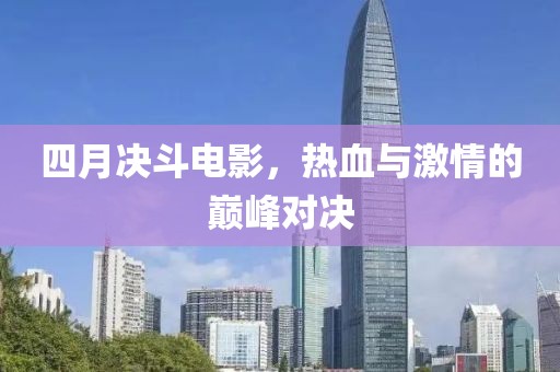 四月决斗电影，热血与激情的巅峰对决