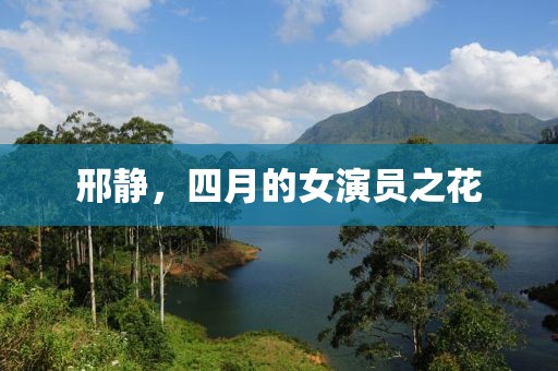 邢静，四月的女演员之花