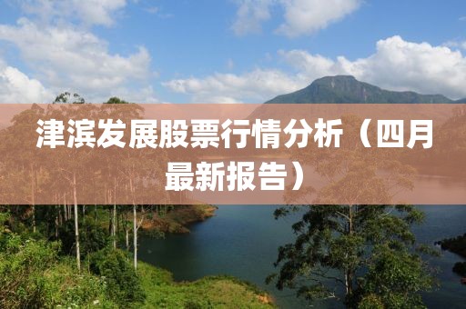 津滨发展股票行情分析（四月最新报告）