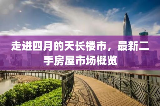 走进四月的天长楼市，最新二手房屋市场概览