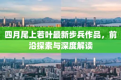 四月尾上若叶最新步兵作品，前沿探索与深度解读