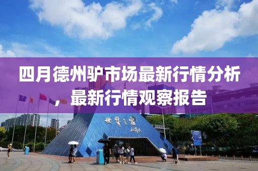 四月德州驴市场最新行情分析，最新行情观察报告