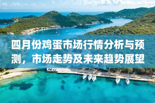 四月份鸡蛋市场行情分析与预测，市场走势及未来趋势展望