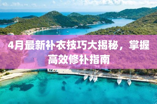 4月最新补衣技巧大揭秘，掌握高效修补指南