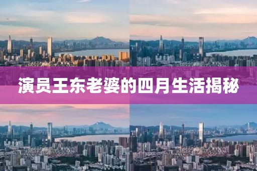 演员王东老婆的四月生活揭秘