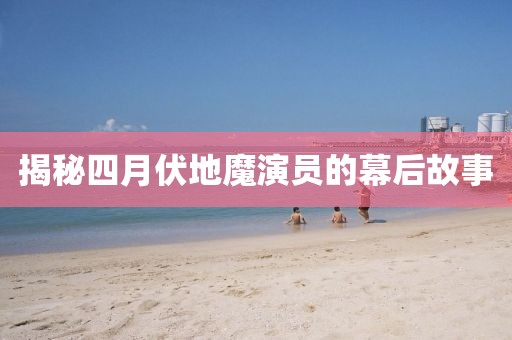 揭秘四月伏地魔演员的幕后故事