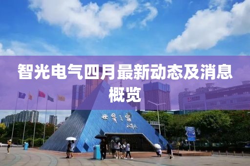 智光电气四月最新动态及消息概览