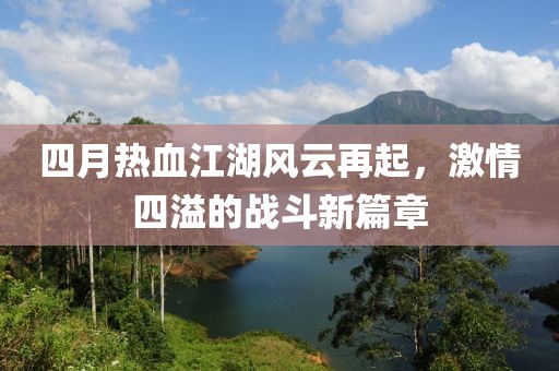 四月热血江湖风云再起，激情四溢的战斗新篇章