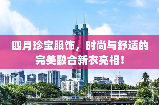 四月珍宝服饰，时尚与舒适的完美融合新衣亮相！