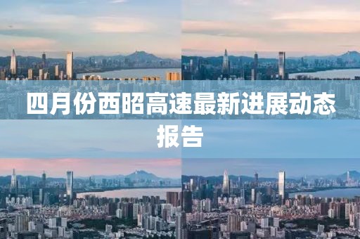 四月份西昭高速最新进展动态报告