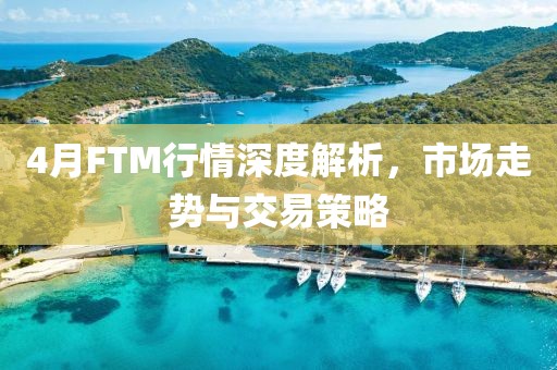 4月FTM行情深度解析，市场走势与交易策略