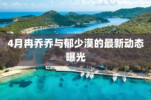 4月冉乔乔与郁少漠的最新动态曝光