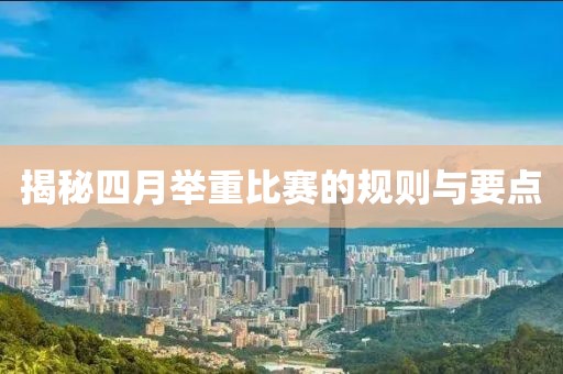 揭秘四月举重比赛的规则与要点