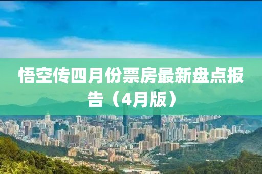 悟空传四月份票房最新盘点报告（4月版）