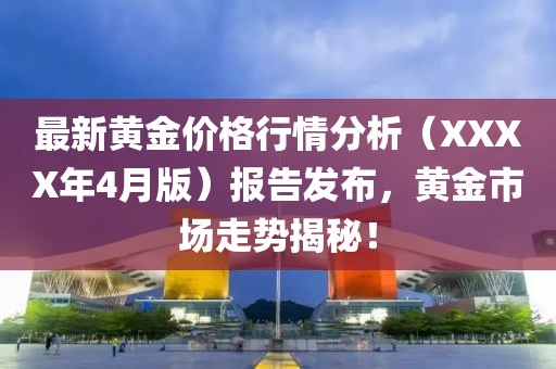 最新黄金价格行情分析（XXXX年4月版）报告发布，黄金市场走势揭秘！