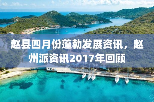 赵县四月份蓬勃发展资讯，赵州派资讯2017年回顾