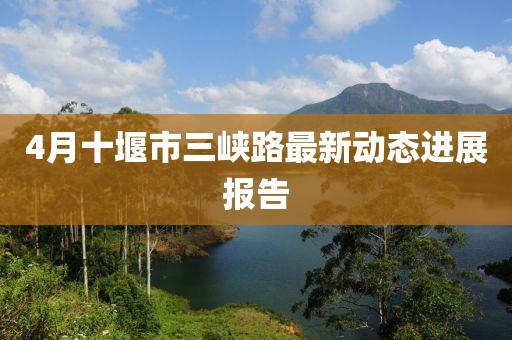 4月十堰市三峡路最新动态进展报告