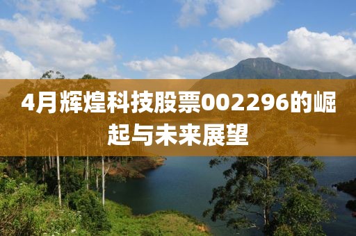 4月辉煌科技股票002296的崛起与未来展望