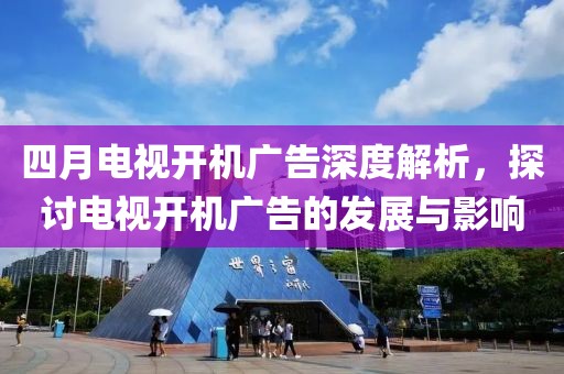 四月电视开机广告深度解析，探讨电视开机广告的发展与影响